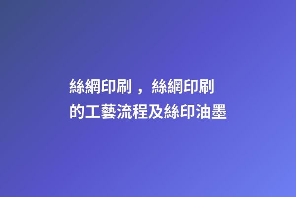 絲網印刷，絲網印刷的工藝流程及絲印油墨